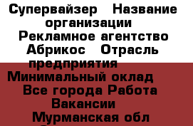 Супервайзер › Название организации ­ Рекламное агентство Абрикос › Отрасль предприятия ­ BTL › Минимальный оклад ­ 1 - Все города Работа » Вакансии   . Мурманская обл.,Снежногорск г.